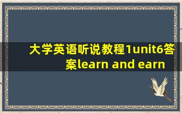 大学英语听说教程1unit6答案learn and earn